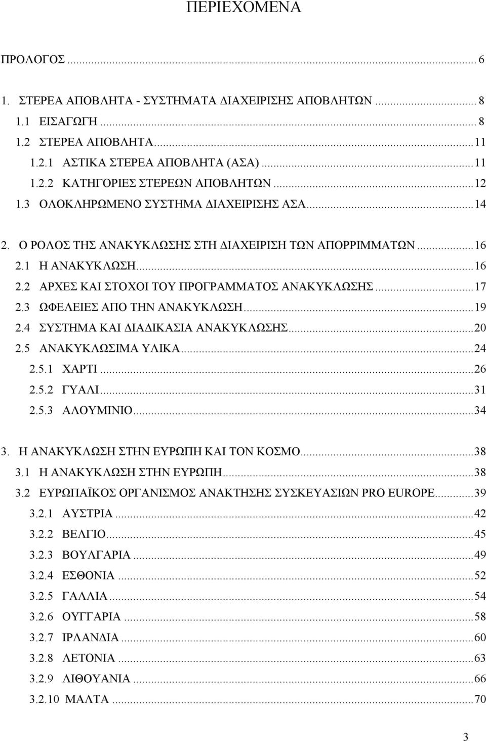 3 ΩΦΕΛΕΙΕΣ ΑΠΟ ΤΗΝ ΑΝΑΚΥΚΛΩΣΗ...19 2.4 ΣΥΣΤΗΜΑ ΚΑΙ ΔΙΑΔΙΚΑΣΙΑ ΑΝΑΚΥΚΛΩΣΗΣ...20 2.5 ΑΝΑΚΥΚΛΩΣΙΜΑ ΥΛΙΚΑ...24 2.5.1 ΧΑΡΤΙ...26 2.5.2 ΓΥΑΛΙ...31 2.5.3 ΑΛΟΥΜΙΝΙΟ...34 3.