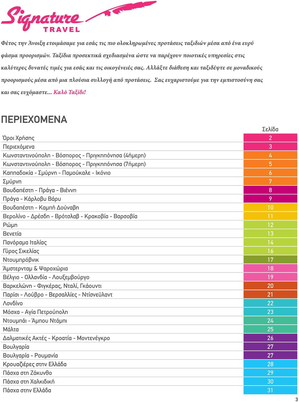 Ντουμπρόβνικ 17 Άμστερνταμ & Ψαροχώρια 18 Βέλγιο - Ολλανδία - Λουξεμβούργο 19 Βαρκελώνη - Φιγκέρας, Νταλί, Γκάουντι 20 Παρίσι - Λούβρο - Βερσαλλίες - Ντίσνεϋλαντ 21 Λονδίνο 22 Μόσχα - Αγία Πετρούπολη