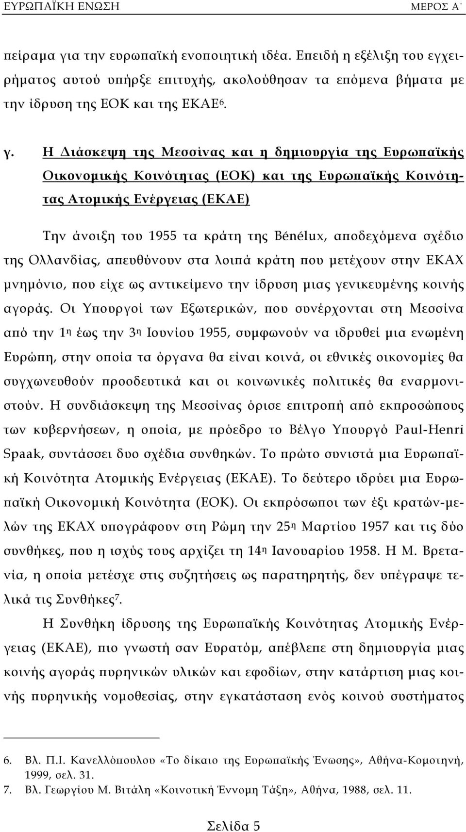 Η ιάσκεψη της Μεσσίνας και η δηµιουργία της Ευρωπαϊκής Οικονοµικής Κοινότητας (ΕΟΚ) και της Ευρωπαϊκής Κοινότητας Ατοµικής Ενέργειας (ΕΚΑΕ) Την άνοιξη του 1955 τα κράτη της Bénélux, αποδεχόµενα