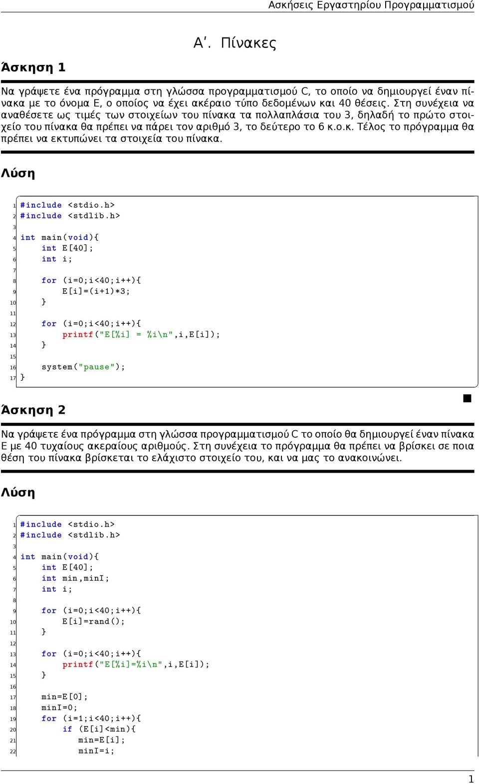 5 int E[40]; for (i=0;i<40; i++){ 9 E[i]=( i+1)*; 10 } 12 for (i=0;i<40; i++){ 1 printf("e[%i] = %i\n",i,e[i]); } 15 16 system("pause"); Άσκηση 2 Να γράψετε ένα πρόγραμμα στη γλώσσα προγραμματισμού C