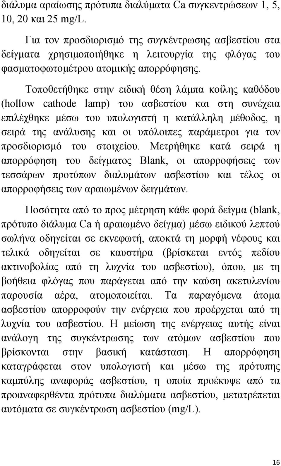 Τοποθετήθηκε στην ειδική θέση λάμπα κοίλης καθόδου (hollow cathode lamp) του ασβεστίου και στη συνέχεια επιλέχθηκε μέσω του υπολογιστή η κατάλληλη μέθοδος, η σειρά της ανάλυσης και οι υπόλοιπες