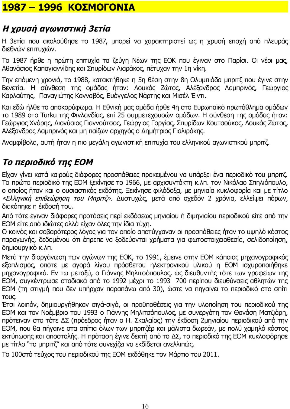 Την επόμενη χρονιά, το 1988, κατακτήθηκε η 5η θέση στην 8η Ολυμπιάδα μπριτζ που έγινε στην Βενετία.