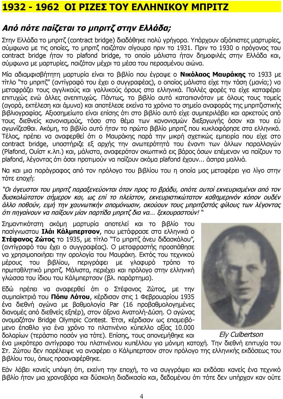 Πριν το 1930 ο πρόγονος του contract bridge ήταν το plafond bridge, το οποίο μάλιστα ήταν δημοφιλές στην Ελλάδα και, σύμφωνα με μαρτυρίες, παιζόταν μέχρι τα μέσα του περασμένου αιώνα.