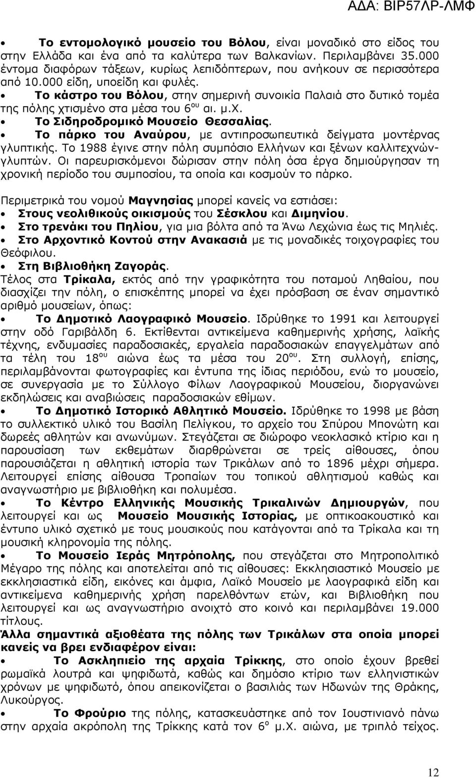 Το κάστρο του Βόλου, στην σηµερινή συνοικία Παλαιά στο δυτικό τοµέα της πόλης χτισµένο στα µέσα του 6 ου αι. µ.χ. Το Σιδηροδροµικό Μουσείο Θεσσαλίας.