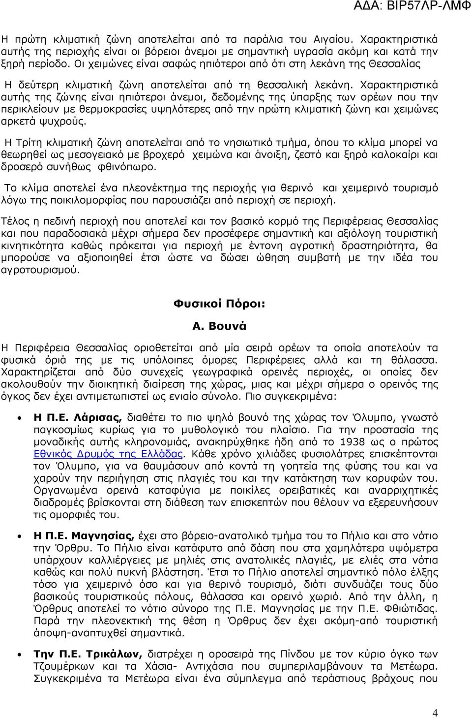 Χαρακτηριστικά αυτής της ζώνης είναι ηπιότεροι άνεµοι, δεδοµένης της ύπαρξης των ορέων που την περικλείουν µε θερµοκρασίες υψηλότερες από την πρώτη κλιµατική ζώνη και χειµώνες αρκετά ψυχρούς.