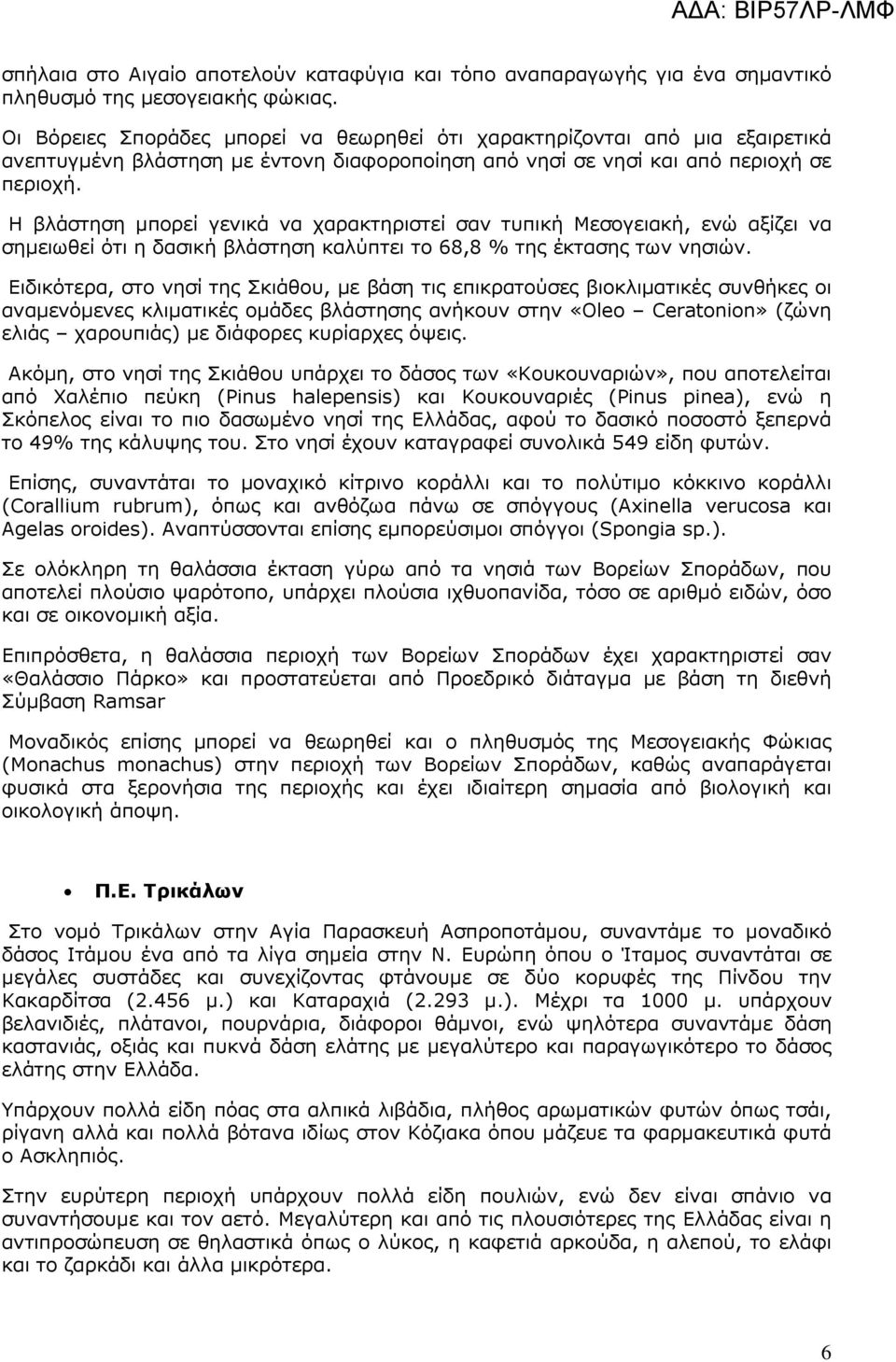 Η βλάστηση µπορεί γενικά να χαρακτηριστεί σαν τυπική Μεσογειακή, ενώ αξίζει να σηµειωθεί ότι η δασική βλάστηση καλύπτει το 68,8 % της έκτασης των νησιών.