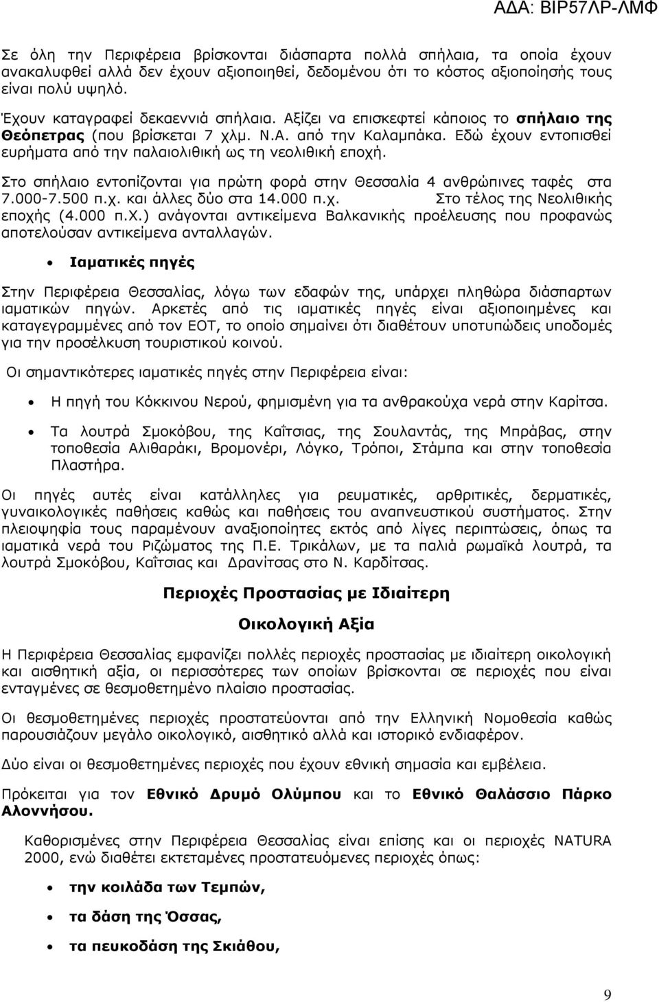 Εδώ έχουν εντοπισθεί ευρήµατα από την παλαιολιθική ως τη νεολιθική εποχή. Στο σπήλαιο εντοπίζονται για πρώτη φορά στην Θεσσαλία 4 ανθρώπινες ταφές στα 7.000-7.500 π.χ. και άλλες δύο στα 14.000 π.χ. Στο τέλος της Νεολιθικής εποχής (4.