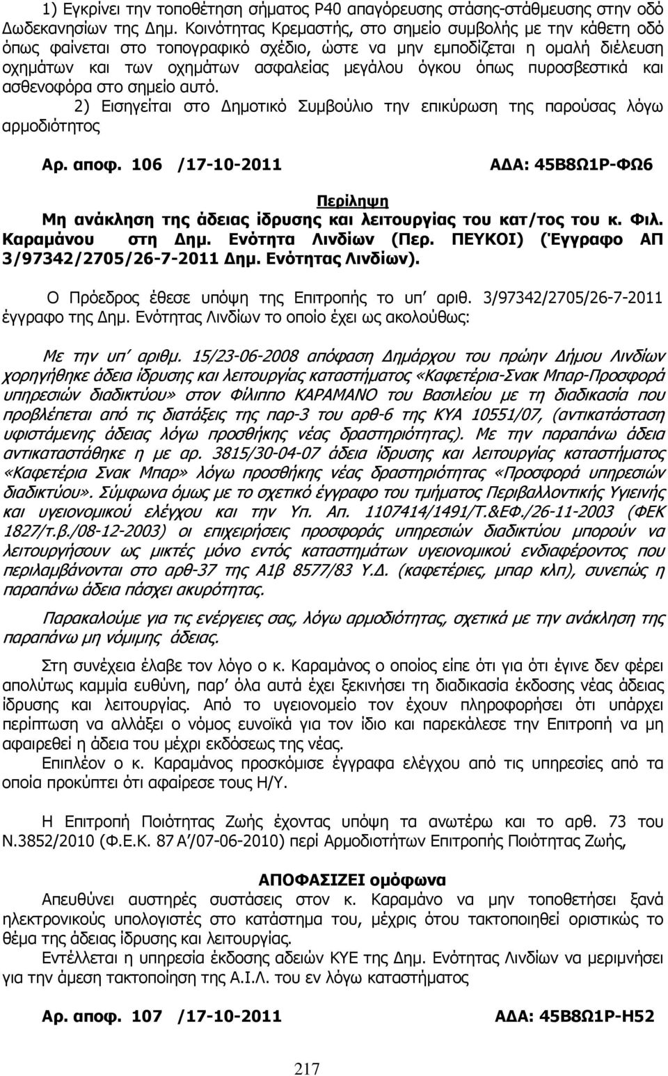 πυροσβεστικά και ασθενοφόρα στο σηµείο αυτό. 2) Εισηγείται στο ηµοτικό Συµβούλιο την επικύρωση της παρούσας λόγω αρµοδιότητος Αρ. αποφ.