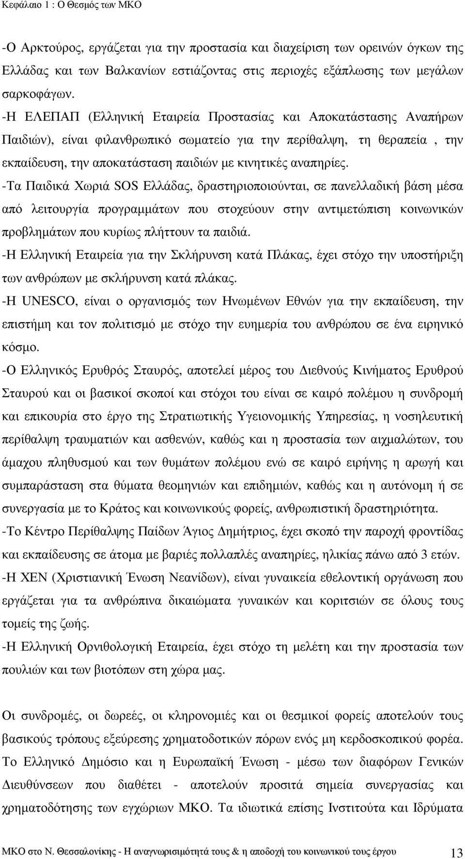 αναπηρίες. -Τα Παιδικά Χωριά SOS Ελλάδας, δραστηριοποιούνται, σε πανελλαδική βάση µέσα από λειτουργία προγραµµάτων που στοχεύουν στην αντιµετώπιση κοινωνικών προβληµάτων που κυρίως πλήττουν τα παιδιά.