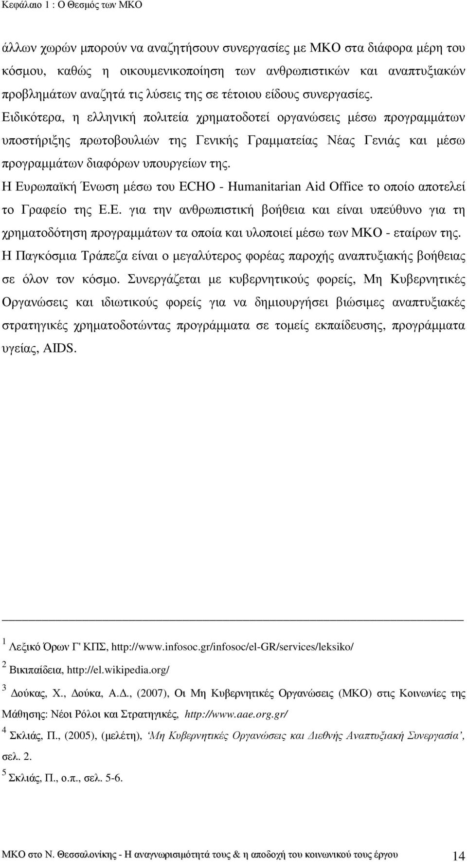 Ειδικότερα, η ελληνική πολιτεία χρηµατοδοτεί οργανώσεις µέσω προγραµµάτων υποστήριξης πρωτοβουλιών της Γενικής Γραµµατείας Νέας Γενιάς και µέσω προγραµµάτων διαφόρων υπουργείων της.