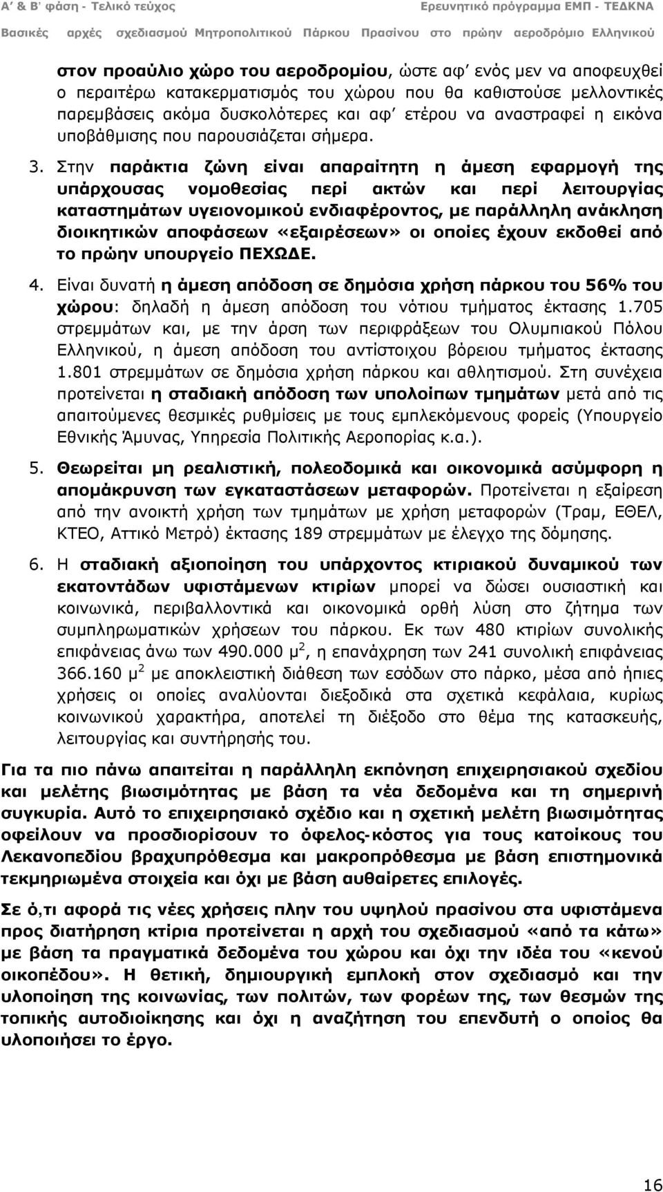 Στην παράκτια ζώνη είναι απαραίτητη η άμεση εφαρμογή της υπάρχουσας νομοθεσίας περί ακτών και περί λειτουργίας καταστημάτων υγειονομικού ενδιαφέροντος, με παράλληλη ανάκληση διοικητικών αποφάσεων