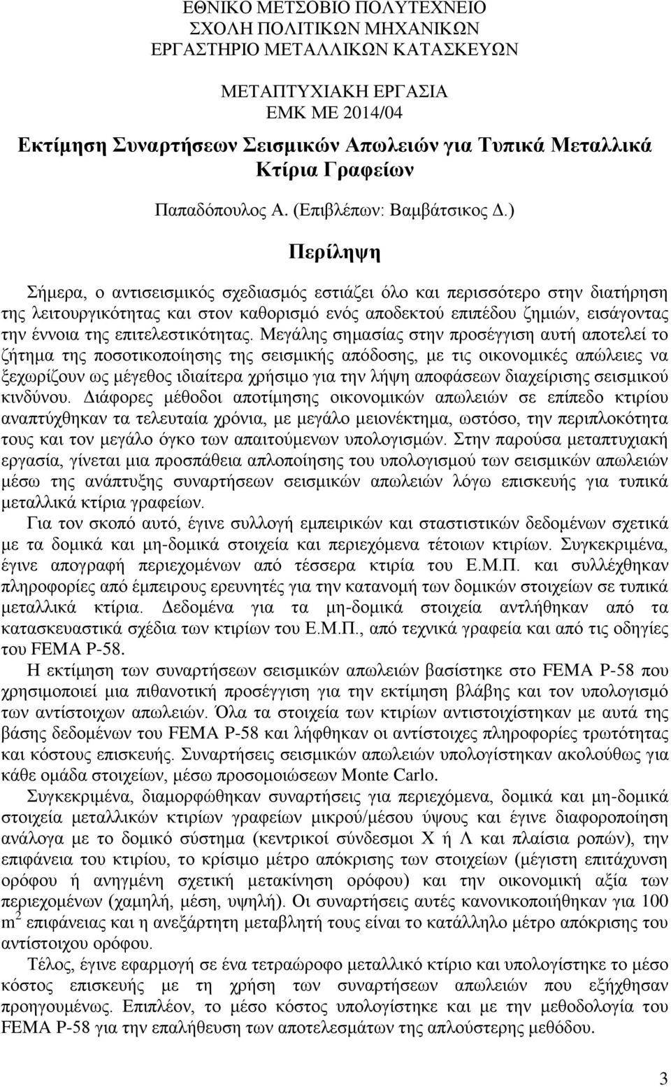 ) Περίληψη Σήμερα, ο αντισεισμικός σχεδιασμός εστιάζει όλο και περισσότερο στην διατήρηση της λειτουργικότητας και στον καθορισμό ενός αποδεκτού επιπέδου ζημιών, εισάγοντας την έννοια της