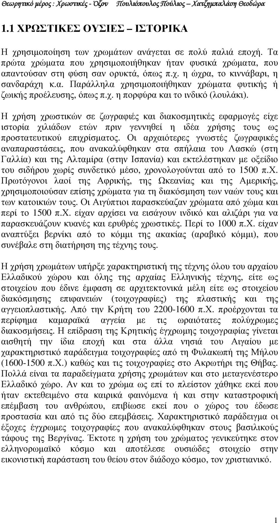 Η χρήση χρωστικών σε ζωγραφιές και διακοσµητικές εφαρµογές είχε ιστορία χιλιάδων ετών πριν γεννηθεί η ιδέα χρήσης τους ως προστατευτικού επιχρίσµατος.