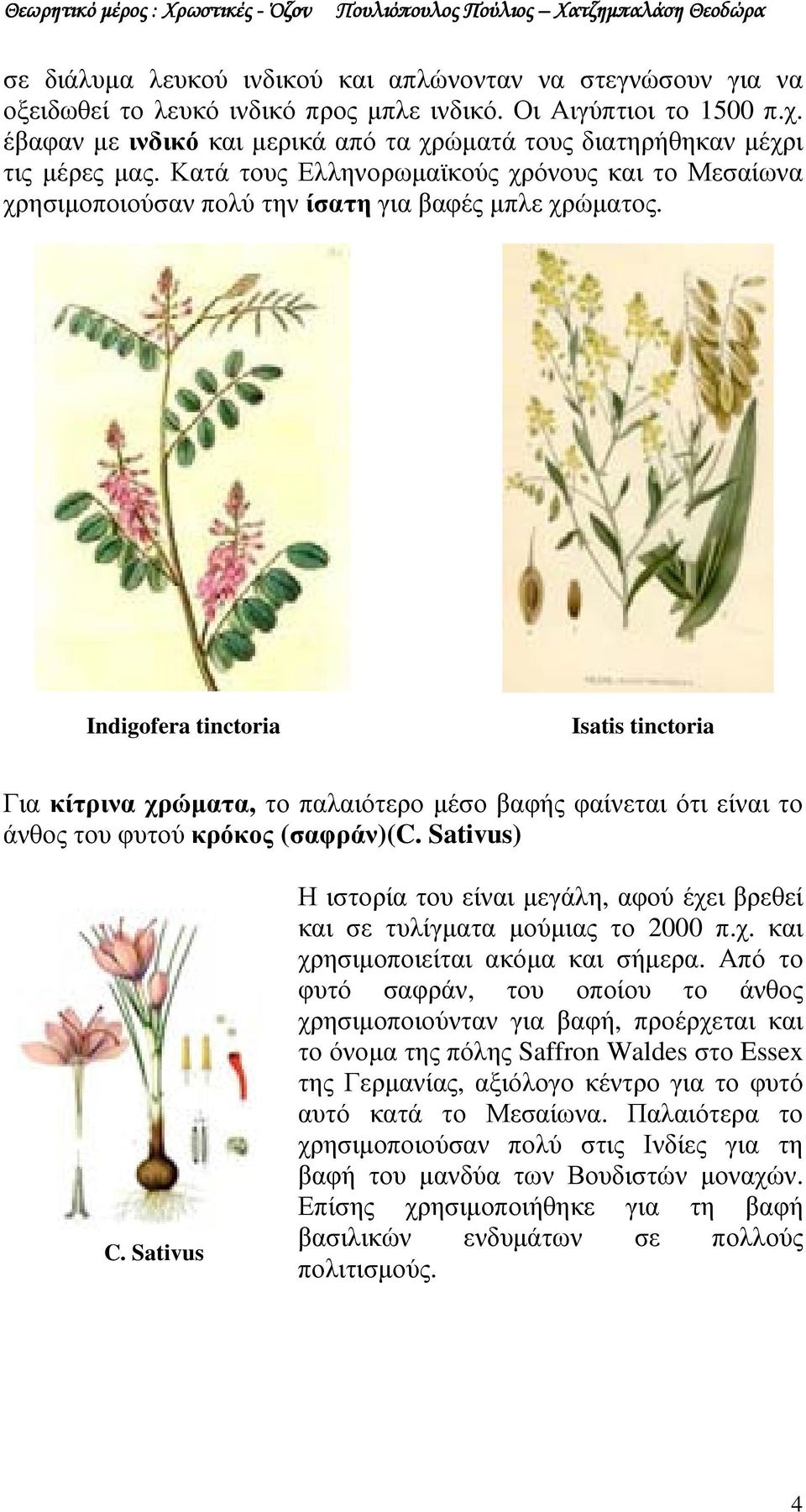Indigofera tinctoria Isatis tinctoria Για κίτρινα χρώµατα, το παλαιότερο µέσο βαφής φαίνεται ότι είναι το άνθος του φυτού κρόκος (σαφράν)(c. Sativus) C.