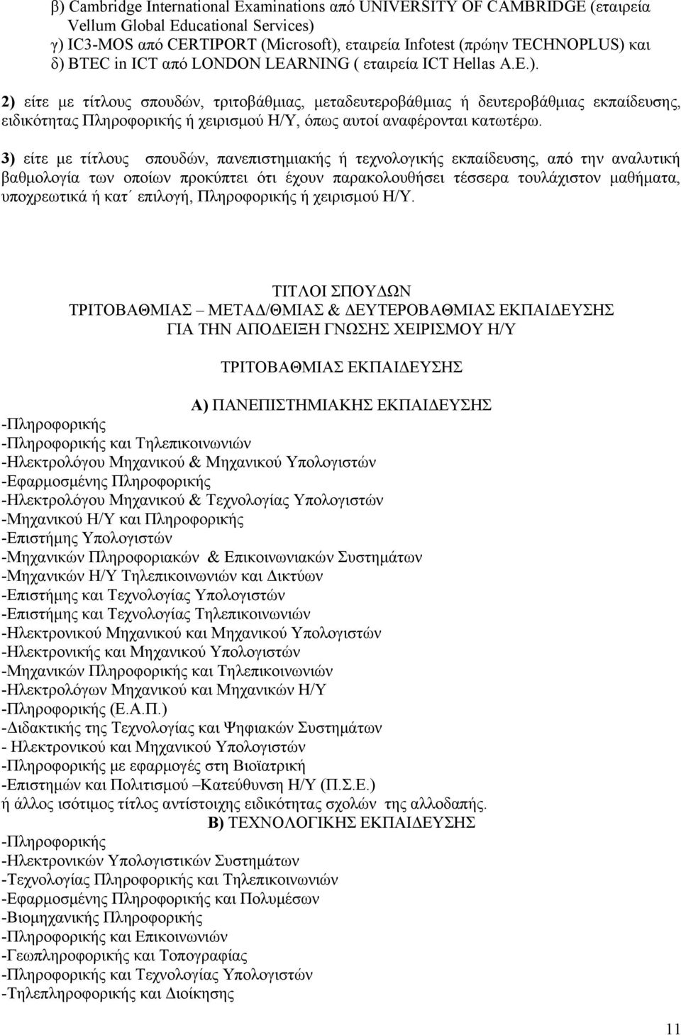 2) είτε με τίτλους σπουδών, τριτοβάθμιας, μεταδευτεροβάθμιας ή δευτεροβάθμιας εκπαίδευσης, ειδικότητας Πληροφορικής ή χειρισμού Η/Υ, όπως αυτοί αναφέρονται κατωτέρω.