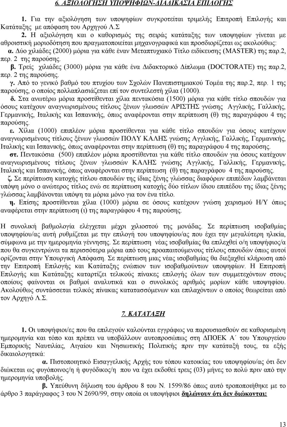 Δύο χιλιάδες (2000) μόρια για κάθε έναν Μεταπτυχιακό Τίτλο ειδίκευσης (MASTER) της παρ.2, περ. 2 της παρούσης. β. Τρείς χιλιάδες (3000) μόρια για κάθε ένα Διδακτορικό Δίπλωμα (DOCTORATE) της παρ.