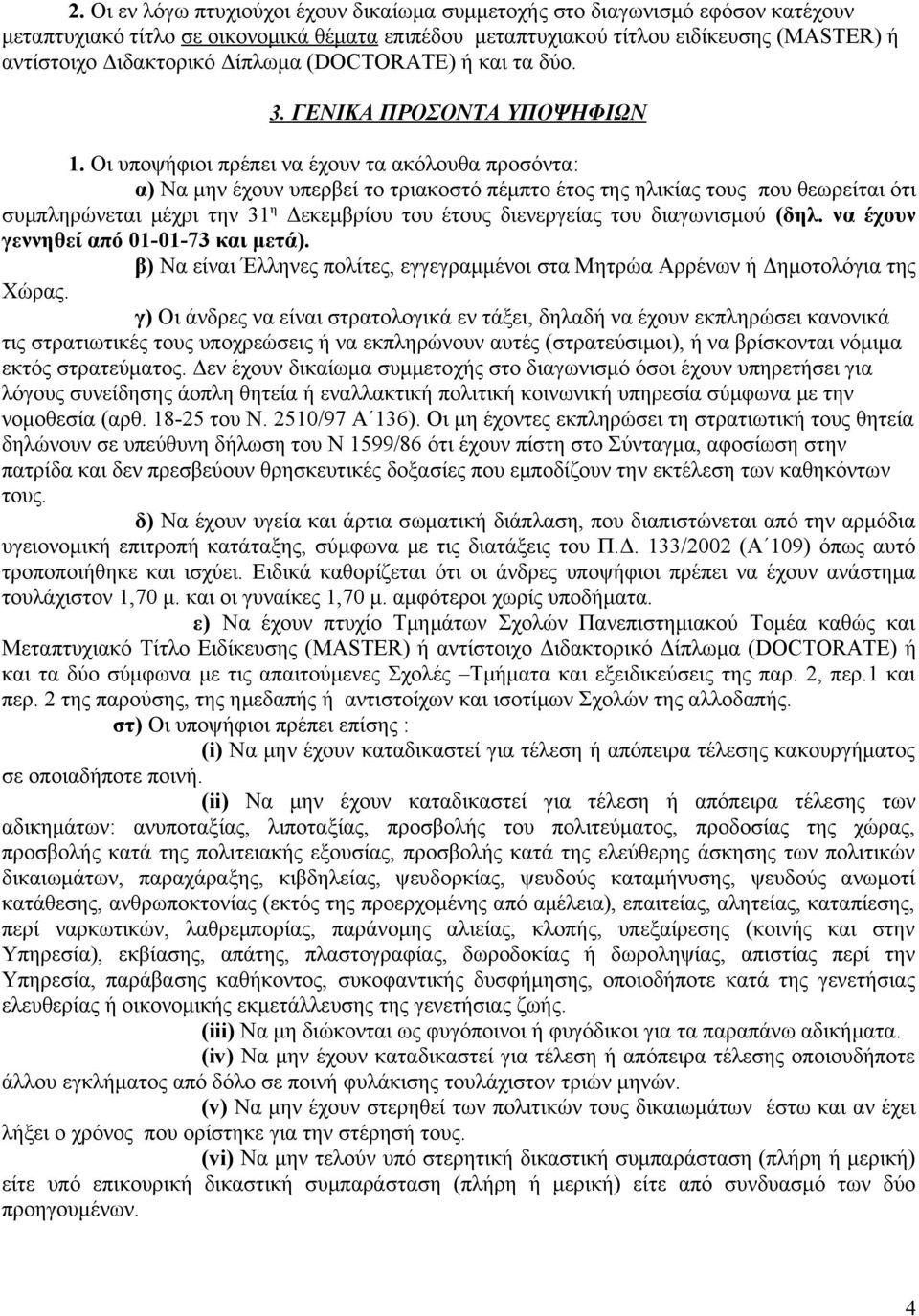 Οι υποψήφιοι πρέπει να έχουν τα ακόλουθα προσόντα: α) Να μην έχουν υπερβεί το τριακοστό πέμπτο έτος της ηλικίας τους που θεωρείται ότι συμπληρώνεται μέχρι την 31 η Δεκεμβρίου του έτους διενεργείας