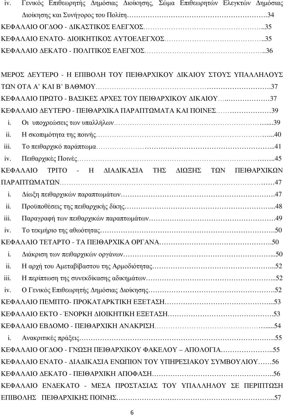 . 37 ΚΕΦΑΛΑΙΟ ΔΕΥΤΕΡΟ - ΠΕΙΘΑΡΧΙΚΑ ΠΑΡΑΠΤΩΜΑΤΑ ΚΑΙ ΠΟΙΝΕΣ 39 i. Οι υποχρεώσεις των υπαλλήλων...39 ii. Η σκοπιμότητα της ποινής...40 iii. Το πειθαρχικό παράπτωμα...41 iv. Πειθαρχικές Ποινές.