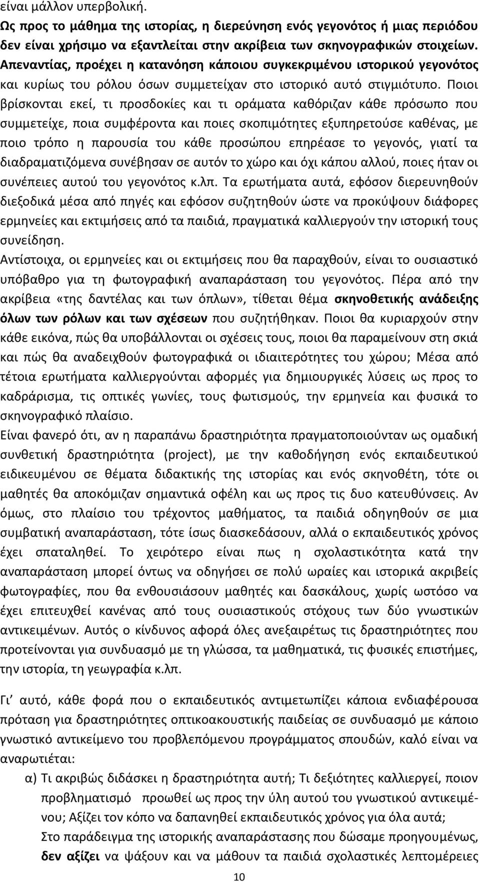 Ποιοι βρίσκονται εκεί, τι προσδοκίες και τι οράματα καθόριζαν κάθε πρόσωπο που συμμετείχε, ποια συμφέροντα και ποιες σκοπιμότητες εξυπηρετούσε καθένας, με ποιο τρόπο η παρουσία του κάθε προσώπου