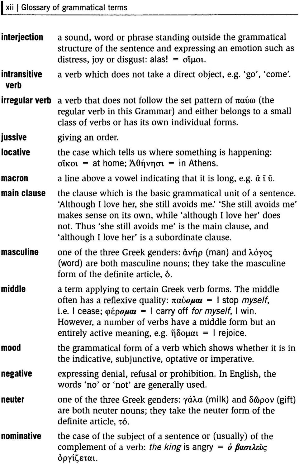 irregular verb a verb that does not follow the set pattern of παύω (the regular verb in this Grammar) and either belongs to a small class of verbs or has its own individual forms.