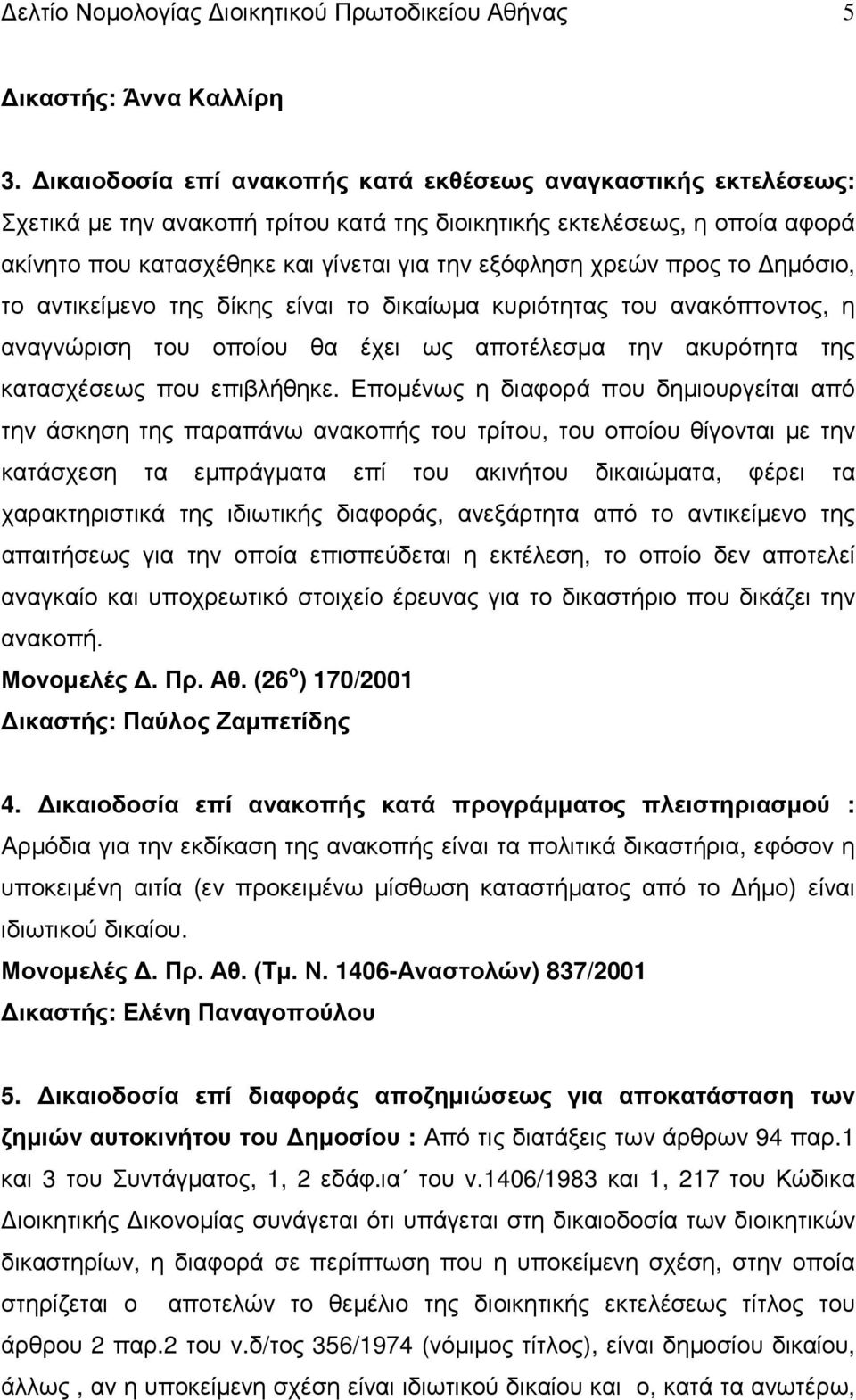 προς το ηµόσιο, το αντικείµενο της δίκης είναι το δικαίωµα κυριότητας του ανακόπτοντος, η αναγνώριση του οποίου θα έχει ως αποτέλεσµα την ακυρότητα της κατασχέσεως που επιβλήθηκε.