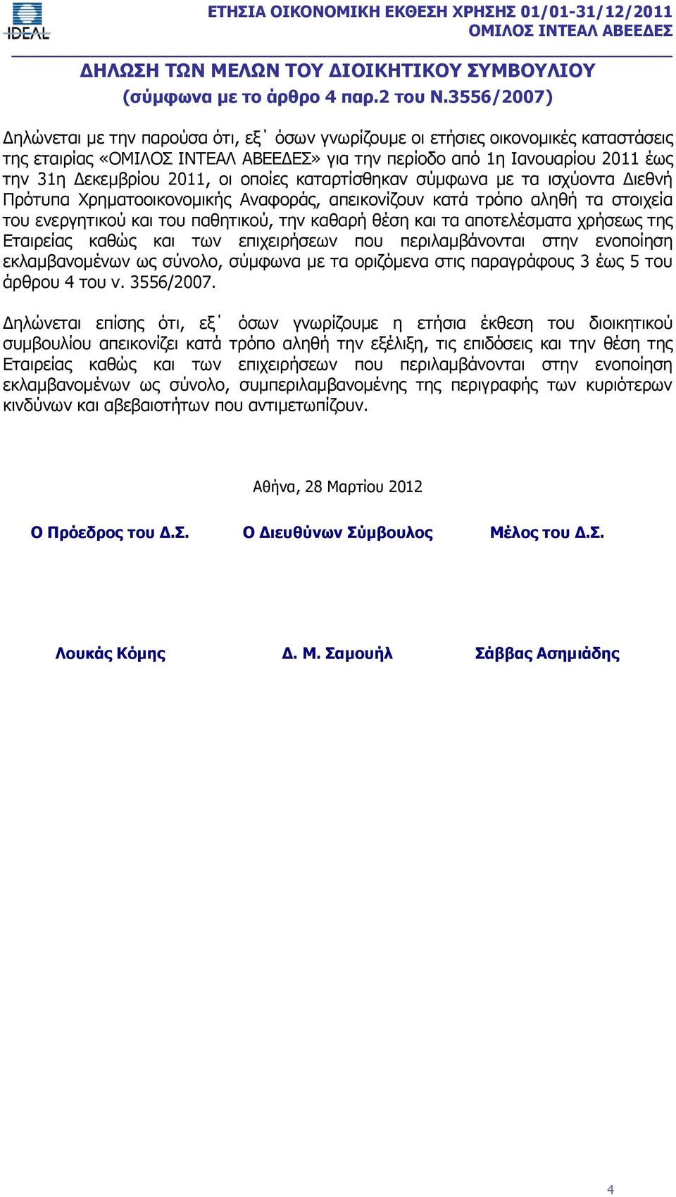 σύμφωνα με τα ισχύοντα Διεθνή Πρότυπα Χρηματοοικονομικής Αναφοράς, απεικονίζουν κατά τρόπο αληθή τα στοιχεία του ενεργητικού και του παθητικού, την καθαρή θέση και τα αποτελέσματα χρήσεως της