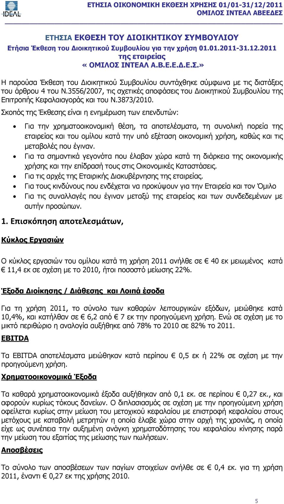 Σκοπός της Έκθεσης είναι η ενημέρωση των επενδυτών: Για την χρηματοοικονομική θέση, τα αποτελέσματα, τη συνολική πορεία της εταιρείας και του ομίλου κατά την υπό εξέταση οικονομική χρήση, καθώς και