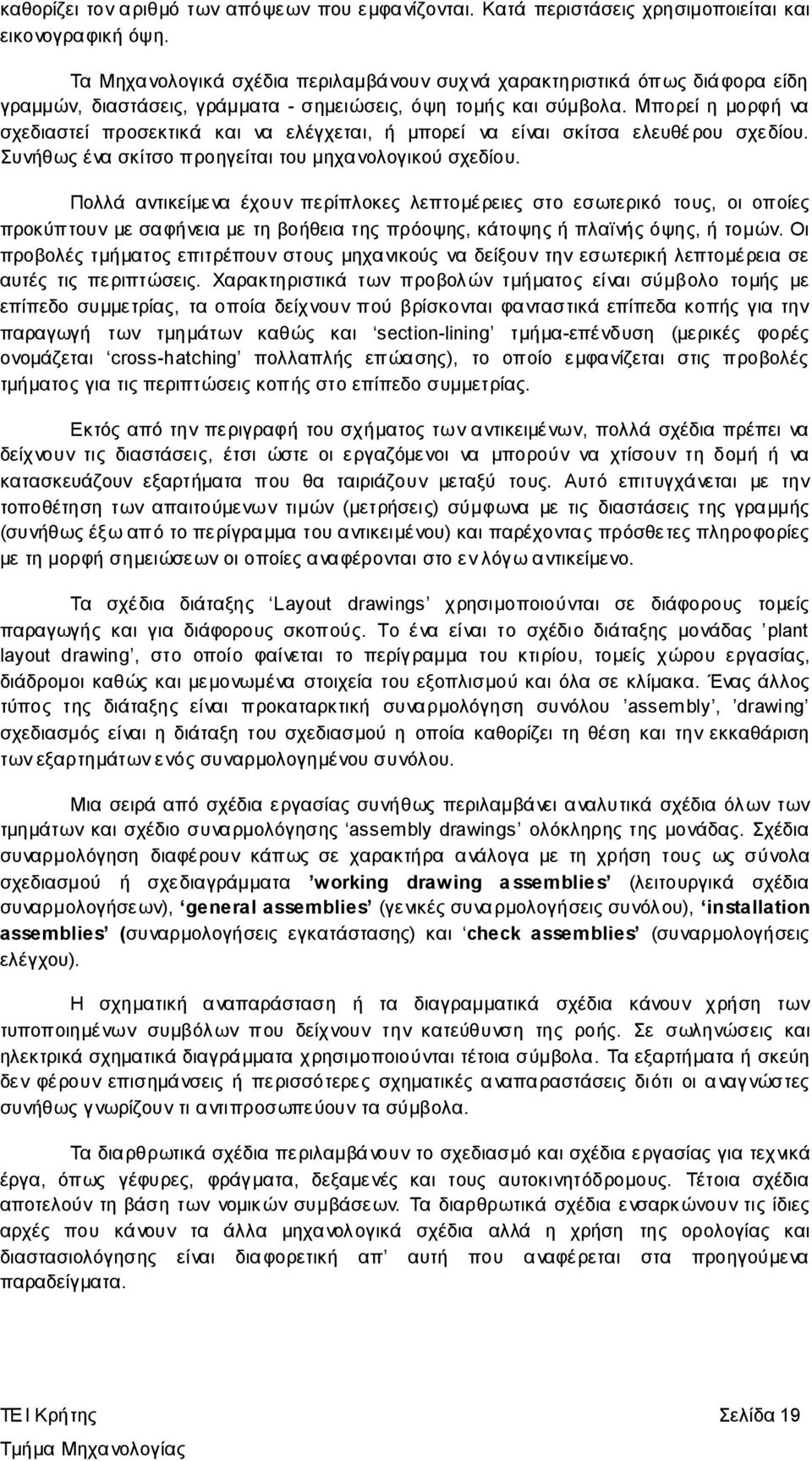 Μπορεί η μορφή να σχεδιαστεί προσεκτικά και να ελέγχεται, ή μπορεί να είναι σκίτσα ελευθέ ρου σχεδίου. Συνήθως ένα σκίτσο προηγείται του μηχανολογικού σχεδίου.