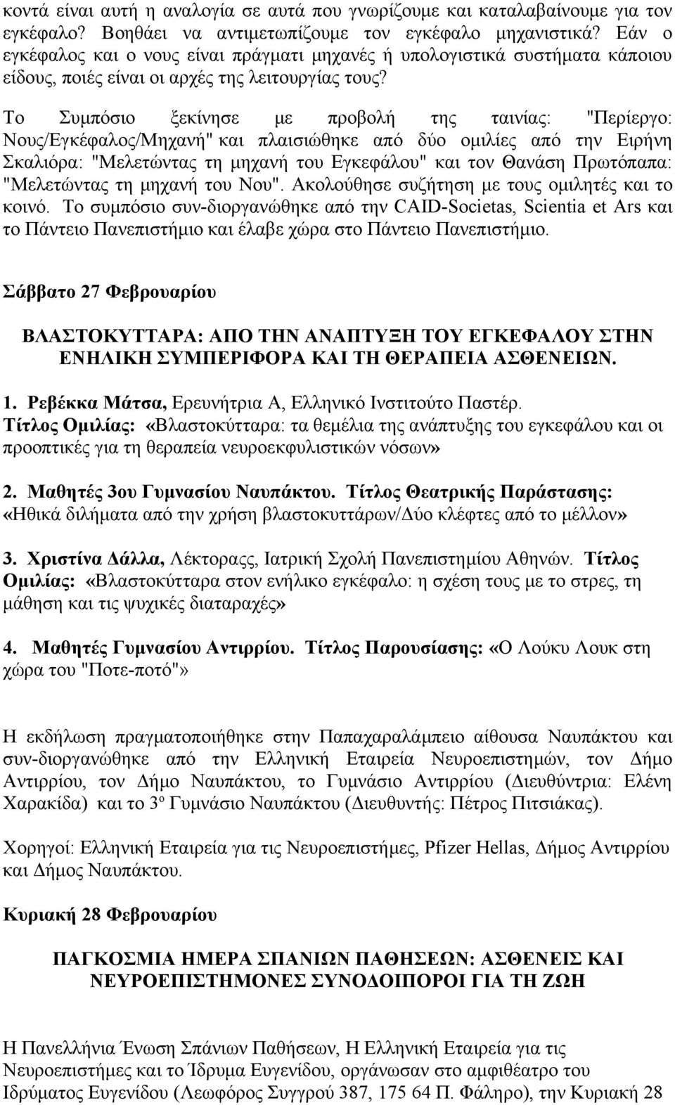 Το Συμπόσιο ξεκίνησε με προβολή της ταινίας: "Περίεργο: Νους/Εγκέφαλος/Μηχανή" και πλαισιώθηκε από δύο ομιλίες από την Ειρήνη Σκαλιόρα: "Μελετώντας τη μηχανή του Εγκεφάλου" και τον Θανάση Πρωτόπαπα: