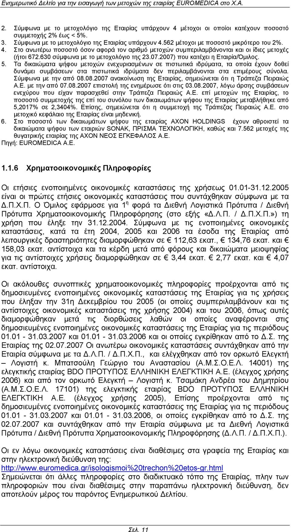 Τα δικαιώµατα ψήφου µετοχών ενεχυριασµένων σε πιστωτικά ιδρύµατα, τα οποία έχουν δοθεί δυνάµει συµβάσεων στα πιστωτικά ιδρύµατα δεν περιλαµβάνονται στα επιµέρους σύνολα. Σύµφωνα µε την από 08.