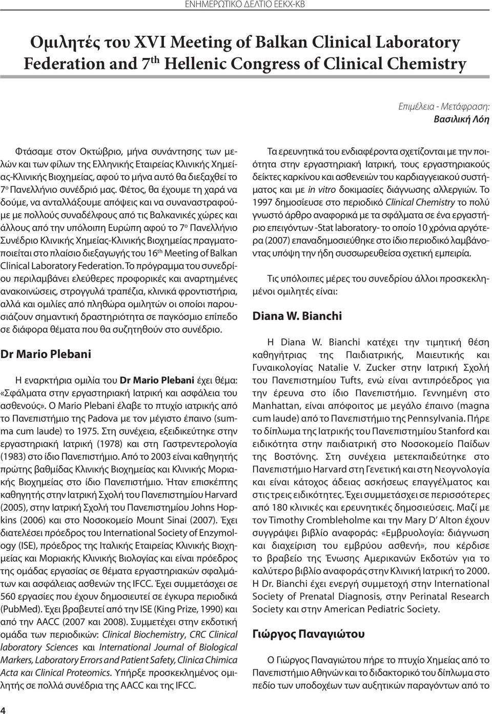 Φέτος, θα έχουμε τη χαρά να δούμε, να ανταλλάξουμε απόψεις και να συναναστραφούμε με πολλούς συναδέλφους από τις Βαλκανικές χώρες και άλλους από την υπόλοιπη Ευρώπη αφού το 7 ο Πανελλήνιο Συνέδριο