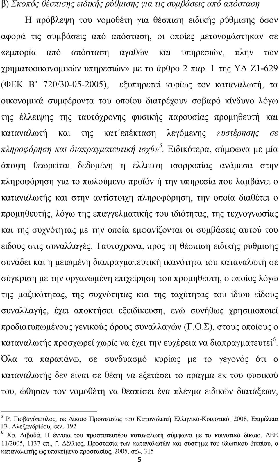 1 της ΥΑ Ζ1-629 (ΦΕΚ Β 720/30-05-2005), εξυπηρετεί κυρίως τον καταναλωτή, τα οικονομικά συμφέροντα του οποίου διατρέχουν σοβαρό κίνδυνο λόγω της έλλειψης της ταυτόχρονης φυσικής παρουσίας προμηθευτή