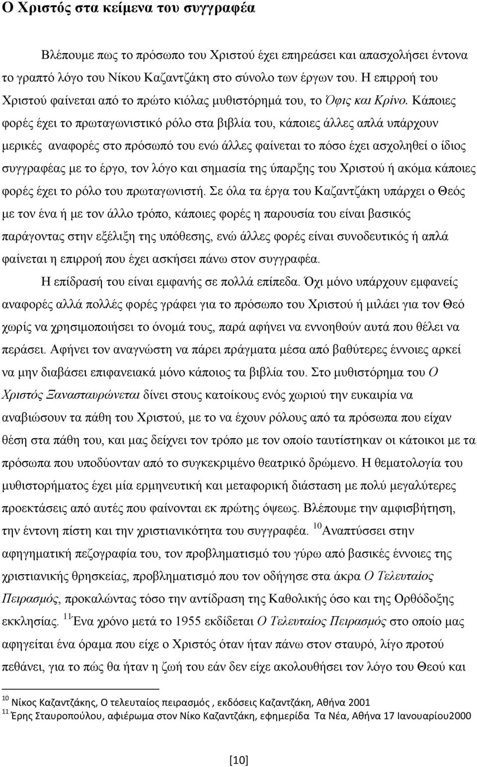 Κάποιες φορές έχει το πρωταγωνιστικό ρόλο στα βιβλία του, κάποιες άλλες απλά υπάρχουν μερικές αναφορές στο πρόσωπό του ενώ άλλες φαίνεται το πόσο έχει ασχοληθεί ο ίδιος συγγραφέας με το έργο, τον