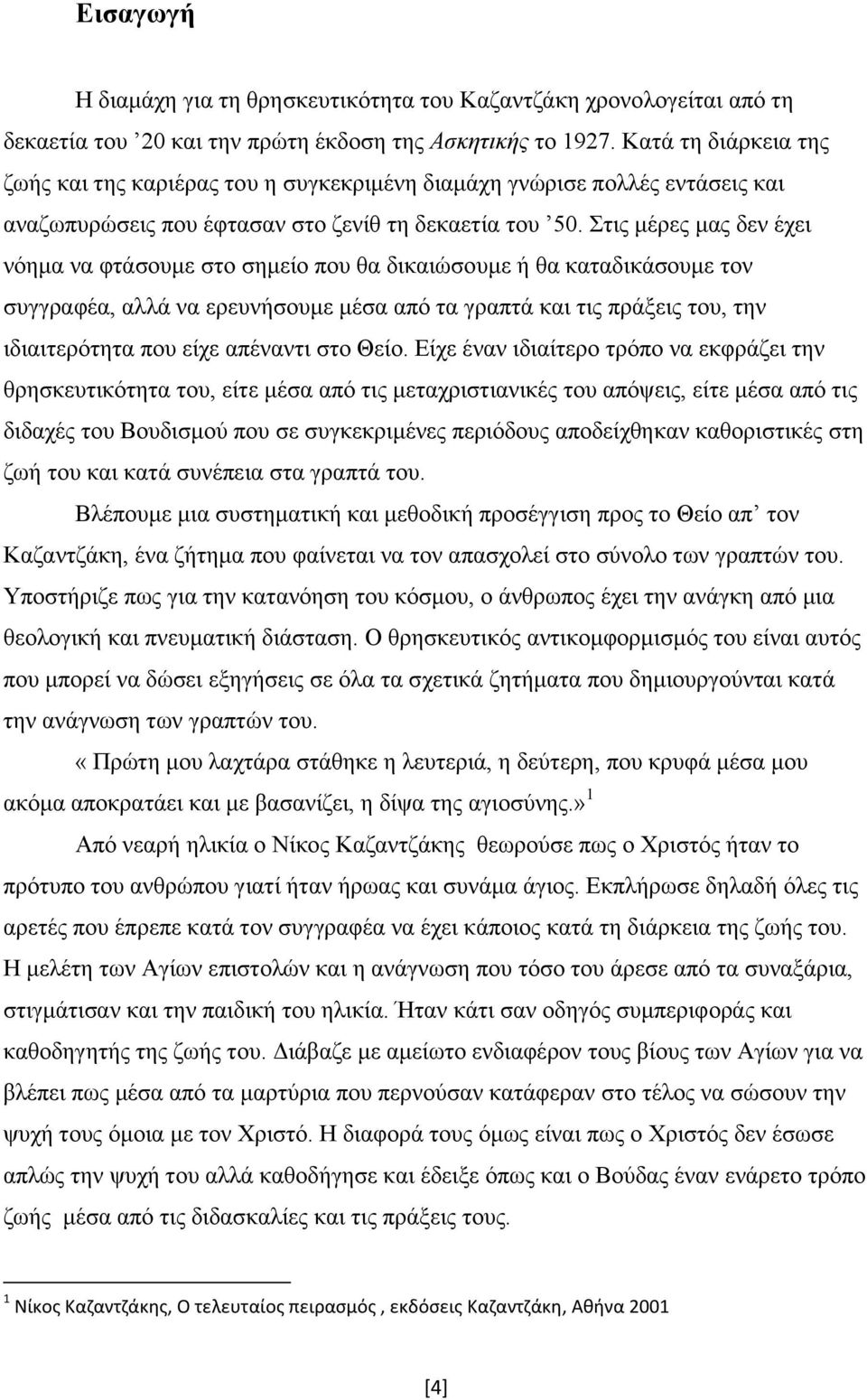 Στις μέρες μας δεν έχει νόημα να φτάσουμε στο σημείο που θα δικαιώσουμε ή θα καταδικάσουμε τον συγγραφέα, αλλά να ερευνήσουμε μέσα από τα γραπτά και τις πράξεις του, την ιδιαιτερότητα που είχε