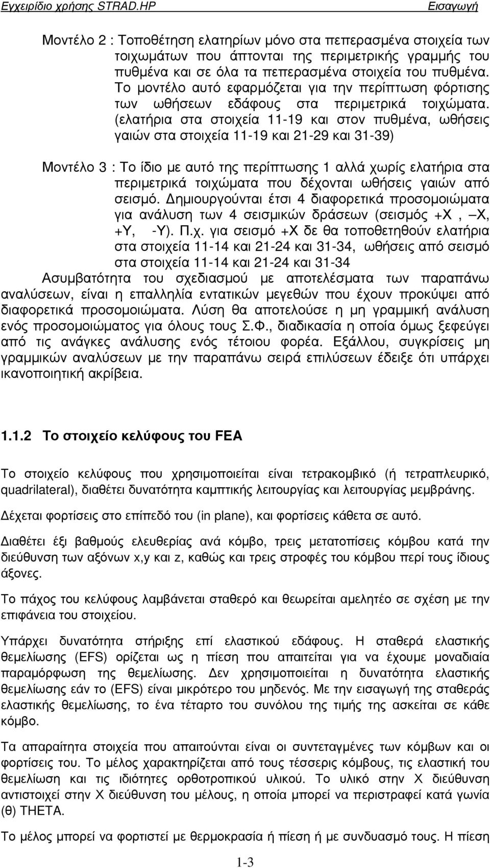 (ελατήρια στα στοιχεία 11-19 και στον πυθµένα, ωθήσεις γαιών στα στοιχεία 11-19 και 21-29 και 31-39) Μοντέλο 3 : Το ίδιο µε αυτό της περίπτωσης 1 αλλά χωρίς ελατήρια στα περιµετρικά τοιχώµατα που