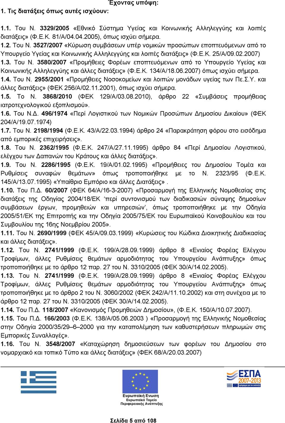 3527/2007 «Κύρωση συμβάσεων υπέρ νομικών προσώπων εποπτευόμενων από το Υπουργείο Υγείας και Κοινωνικής Αλληλεγγύης και λοιπές διατάξεις» (Φ.Ε.Κ. 25/Α/09.02.2007) 1.3. Του Ν.