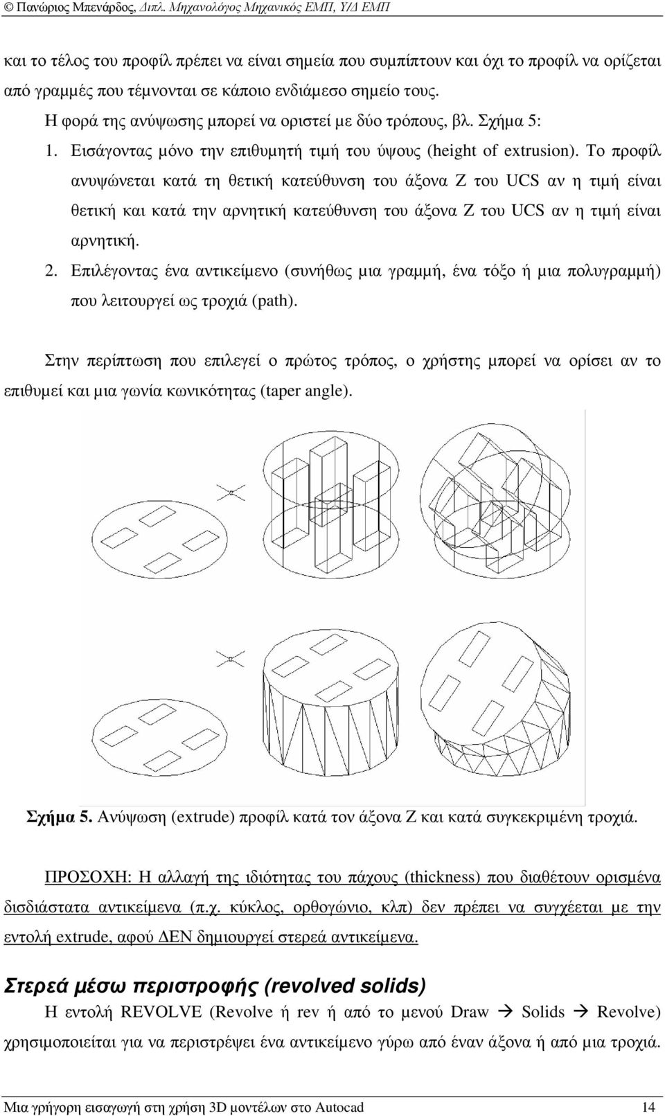 Το προφίλ ανυψώνεται κατά τη θετική κατεύθυνση του άξονα Z του UCS αν η τιµή είναι θετική και κατά την αρνητική κατεύθυνση του άξονα Z του UCS αν η τιµή είναι αρνητική. 2.