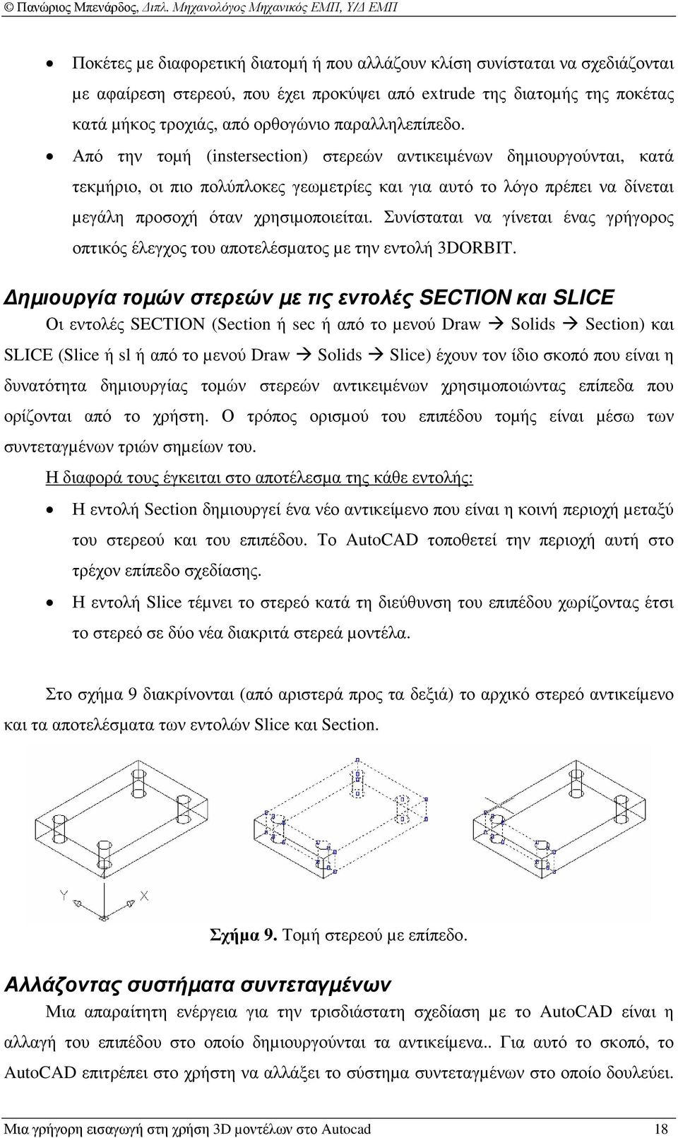 Από την τοµή (instersection) στερεών αντικειµένων δηµιουργούνται, κατά τεκµήριο, οι πιο πολύπλοκες γεωµετρίες και για αυτό το λόγο πρέπει να δίνεται µεγάλη προσοχή όταν χρησιµοποιείται.