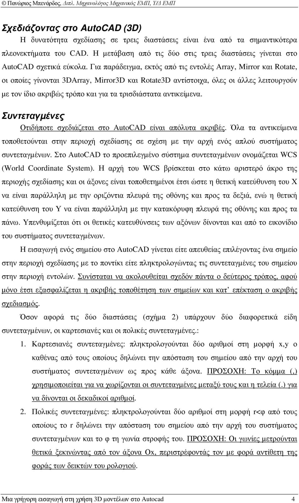 Για παράδειγµα, εκτός από τις εντολές Array, Mirror και Rotate, οι οποίες γίνονται 3DArray, Mirror3D και Rotate3D αντίστοιχα, όλες οι άλλες λειτουργούν µε τον ίδιο ακριβώς τρόπο και για τα