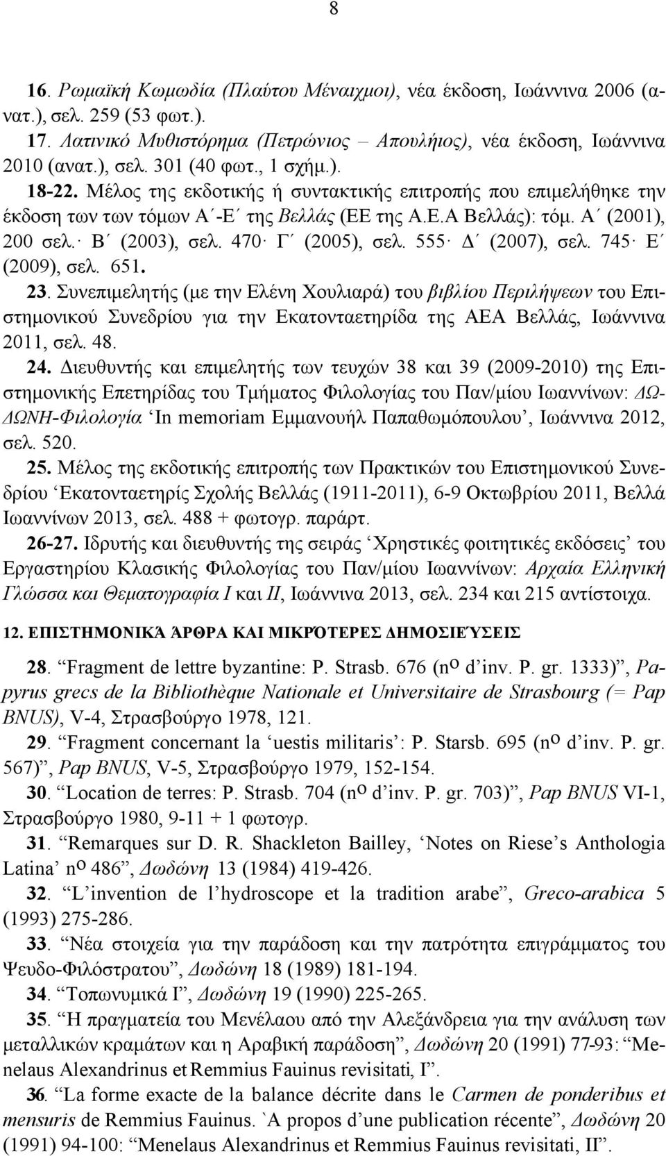 555 Δ (2007), σελ. 745 Ε (2009), σελ. 651. 23. Συνεπιµελητής (µε την Ελένη Χουλιαρά) του βιβλίου Περιλήψεων του Επιστηµονικού Συνεδρίου για την Εκατονταετηρίδα της ΑΕΑ Βελλάς, Ιωάννινα 2011, σελ. 48.