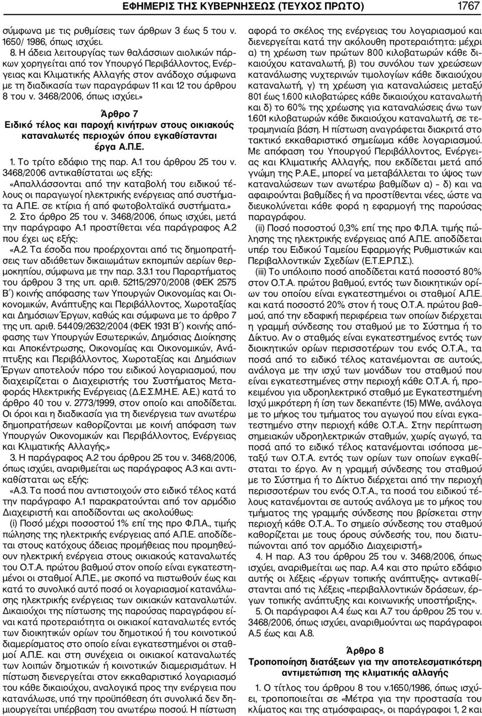άρθρου 8 του ν. 3468/2006, όπως ισχύει.» Άρθρο 7 Ειδικό τέλος και παροχή κινήτρων στους οικιακούς καταναλωτές περιοχών όπου εγκαθίστανται έργα Α.Π.Ε. 1. Το τρίτο εδάφιο της παρ. Α.1 του άρθρου 25 του ν.