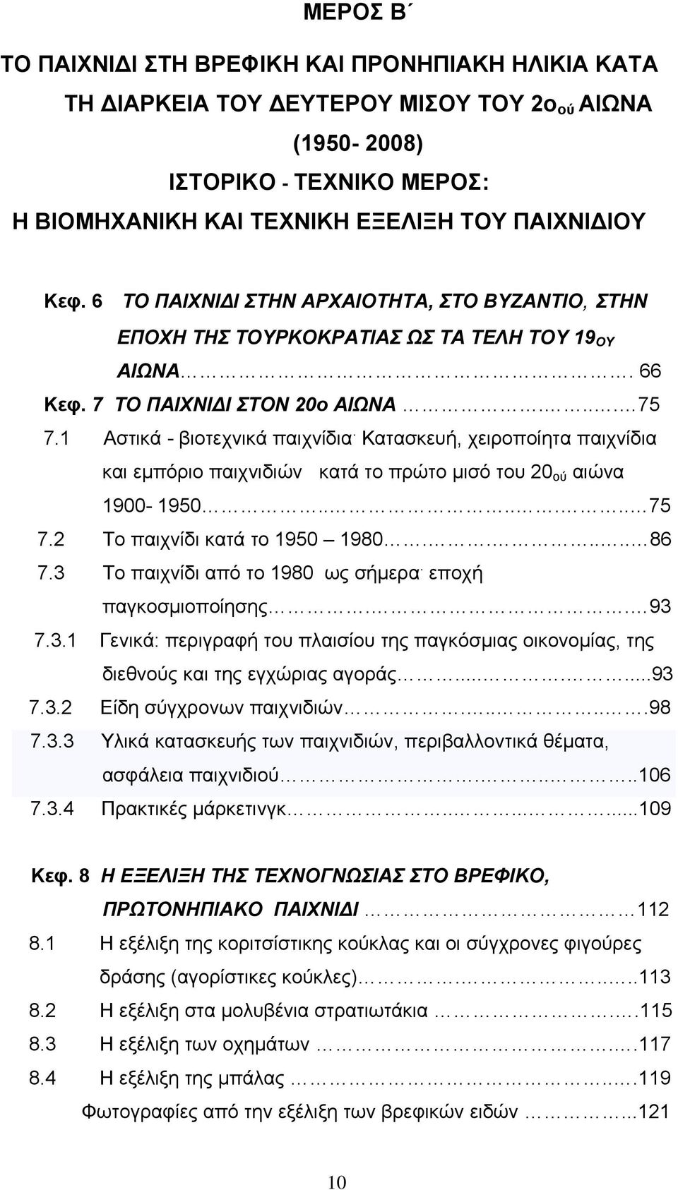 Κατασκευή, χειροποίητα παιχνίδια και εμπόριο παιχνιδιών κατά το πρώτο μισό του 20 ού αιώνα 1900-1950....... 75 7.2 Το παιχνίδι κατά το 1950 1980...... 86 7.3 Το παιχνίδι από το 1980 ως σήμερα.