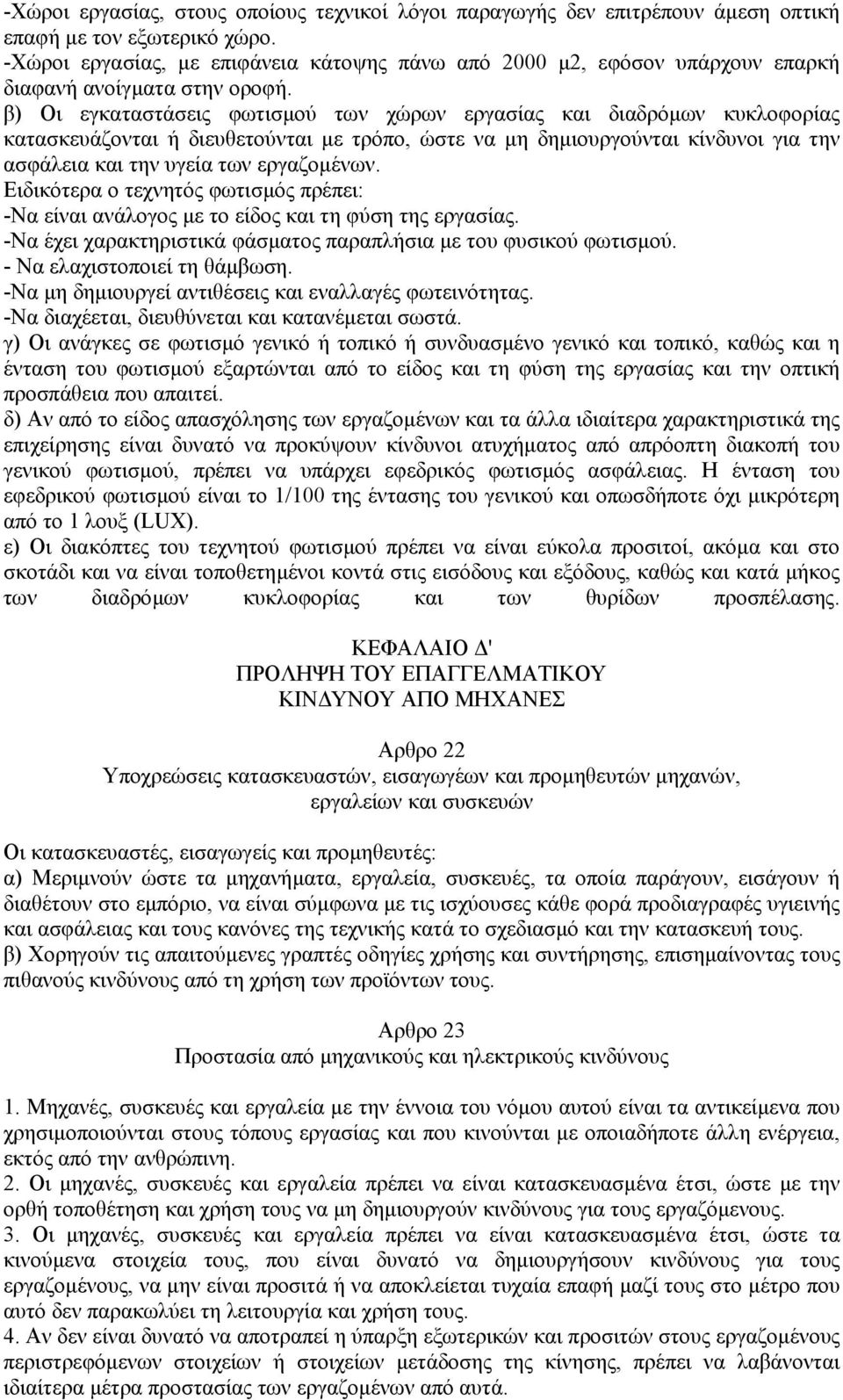 β) Οι εγκαταστάσεις φωτισµού των χώρων εργασίας και διαδρόµων κυκλοφορίας κατασκευάζονται ή διευθετούνται µε τρόπο, ώστε να µη δηµιουργούνται κίνδυνοι για την ασφάλεια και την υγεία των εργαζοµένων.