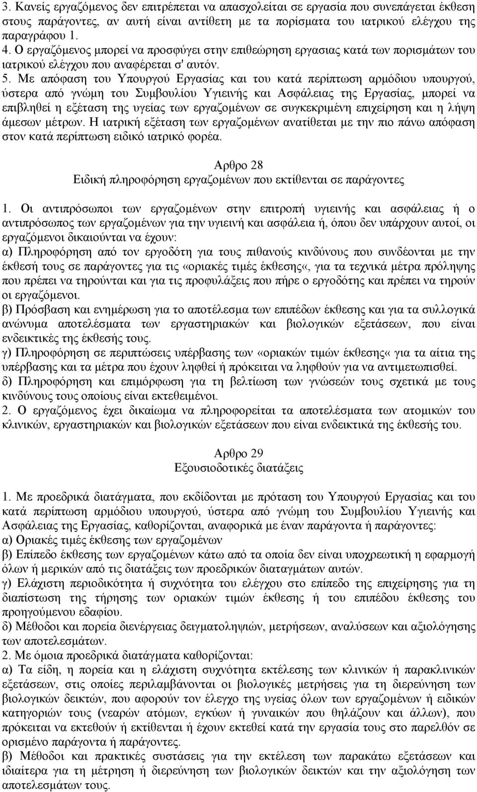 Με απόφαση του Υπουργού Εργασίας και του κατά περίπτωση αρµόδιου υπουργού, ύστερα από γνώµη του Συµβουλίου Υγιεινής και Ασφάλειας της Εργασίας, µπορεί να επιβληθεί η εξέταση της υγείας των