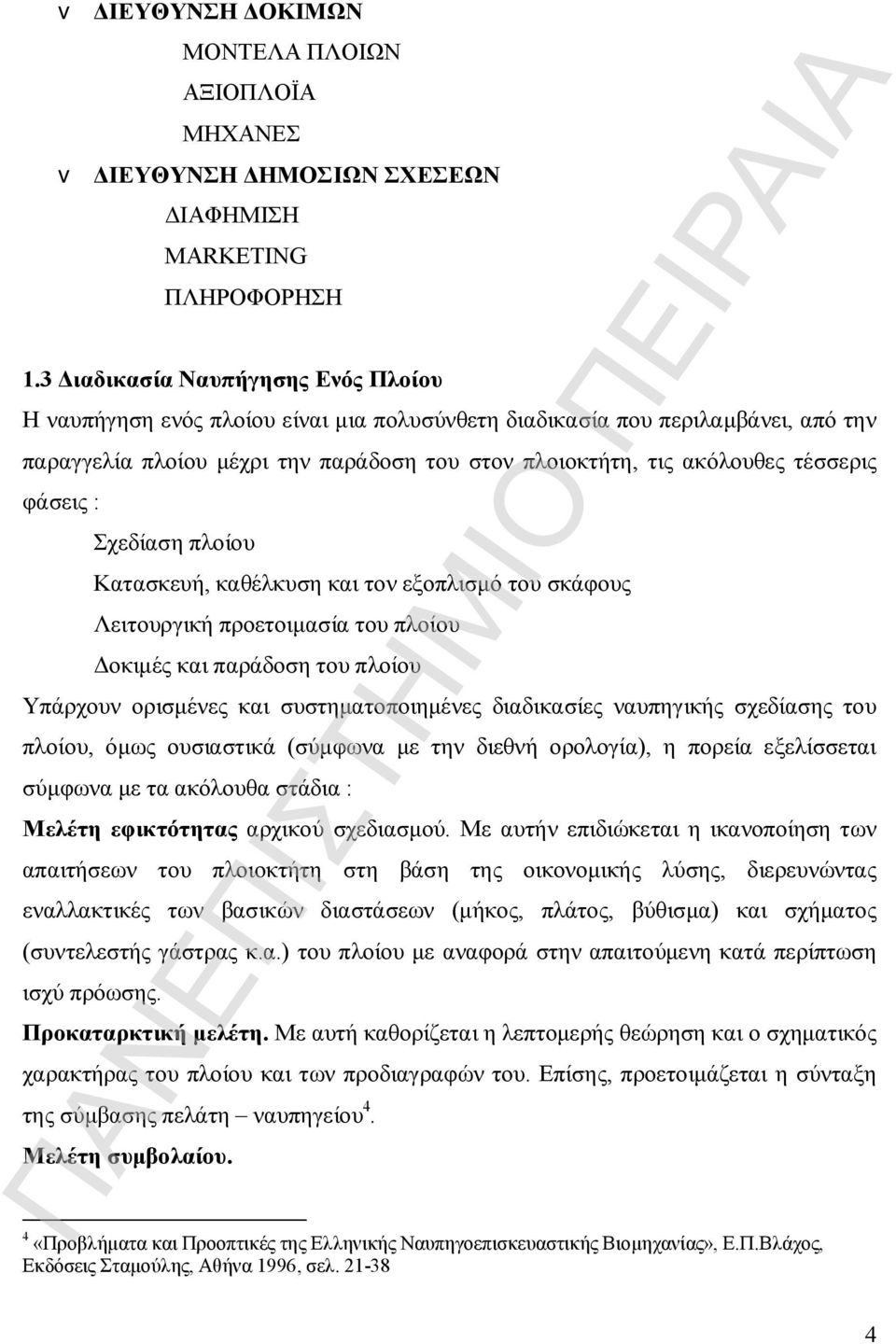 φάσεις : Σχεδίαση πλοίου Κατασκευή, καθέλκυση και τον εξοπλισμό του σκάφους Λειτουργική προετοιμασία του πλοίου Δοκιμές και παράδοση του πλοίου Υπάρχουν ορισμένες και συστηματοποιημένες διαδικασίες