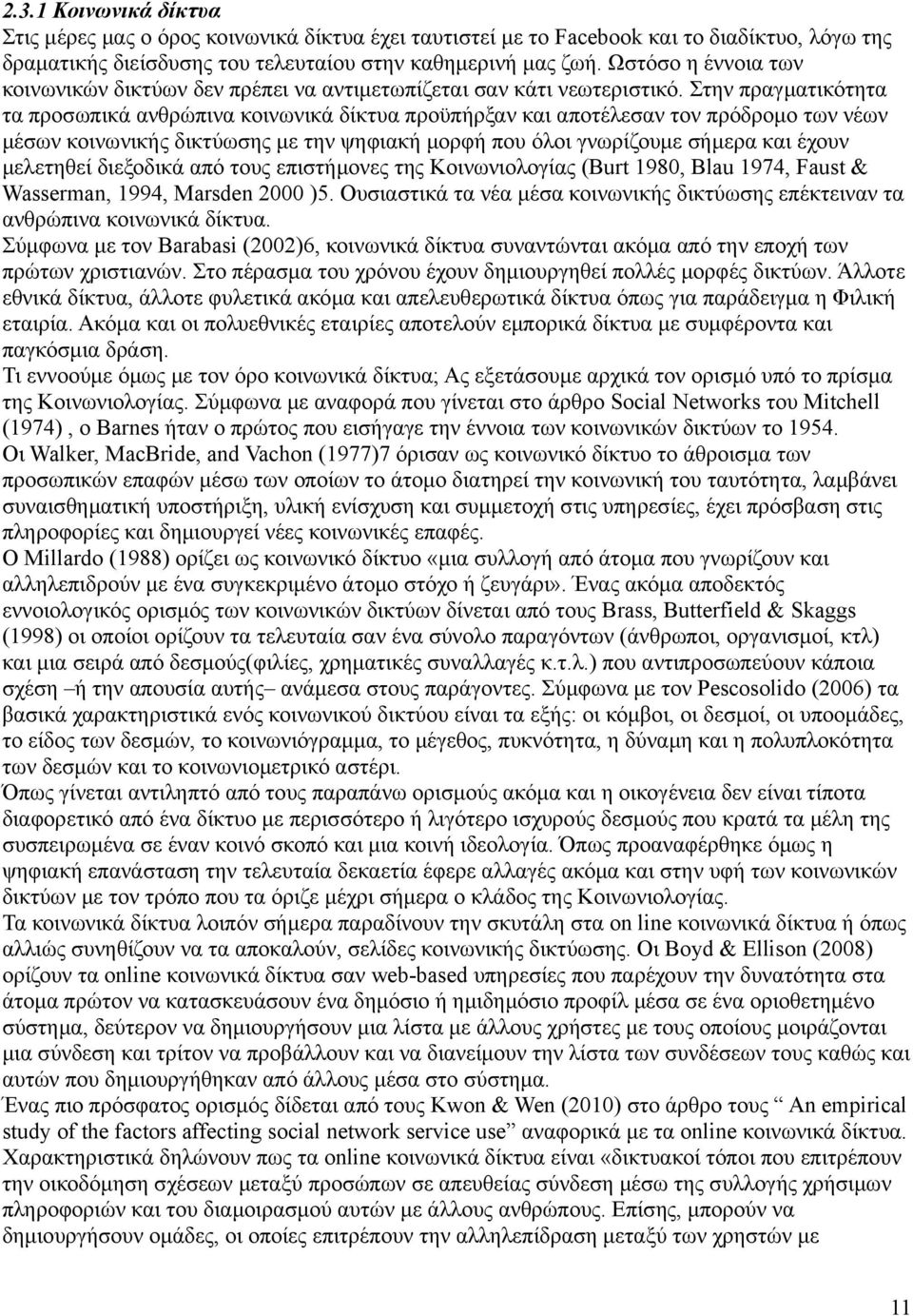 Στην πραγματικότητα τα προσωπικά ανθρώπινα κοινωνικά δίκτυα προϋπήρξαν και αποτέλεσαν τον πρόδρομο των νέων μέσων κοινωνικής δικτύωσης με την ψηφιακή μορφή που όλοι γνωρίζουμε σήμερα και έχουν