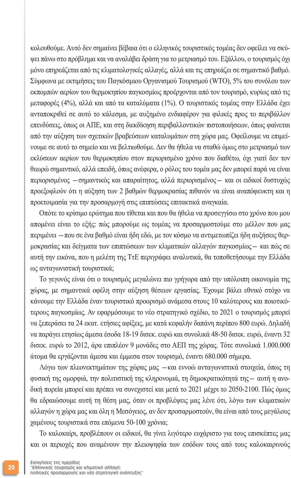 Σύµφωνα µε εκτιµήσεις του Παγκόσµιου Οργανισµού Τουρισµού (WTO), 5% του συνόλου των εκποµπών αερίων του θερµοκηπίου παγκοσµίως προέρχονται από τον τουρισµό, κυρίως από τις µεταφορές (4%), αλλά και