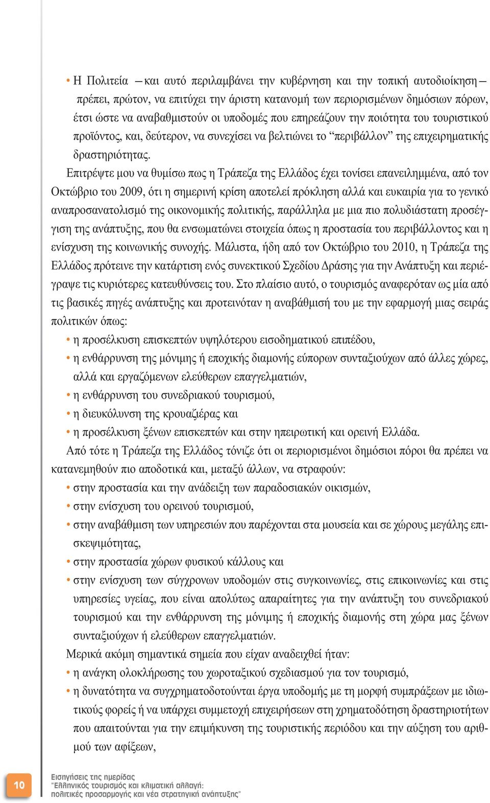 Επιτρέψτε µου να θυµίσω πως η Τράπεζα της Ελλάδος έχει τονίσει επανειληµµένα, από τον Οκτώβριο του 2009, ότι η σηµερινή κρίση αποτελεί πρόκληση αλλά και ευκαιρία για το γενικό αναπροσανατολισµό της