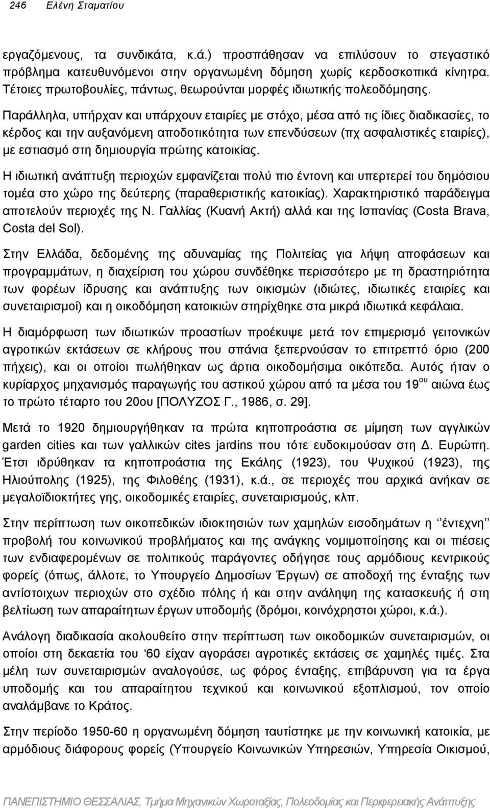 Παράλληλα, υπήρχαν και υπάρχουν εταιρίες µε στόχο, µέσα από τις ίδιες διαδικασίες, το κέρδος και την αυξανόµενη αποδοτικότητα των επενδύσεων (πχ ασφαλιστικές εταιρίες), µε εστιασµό στη δηµιουργία