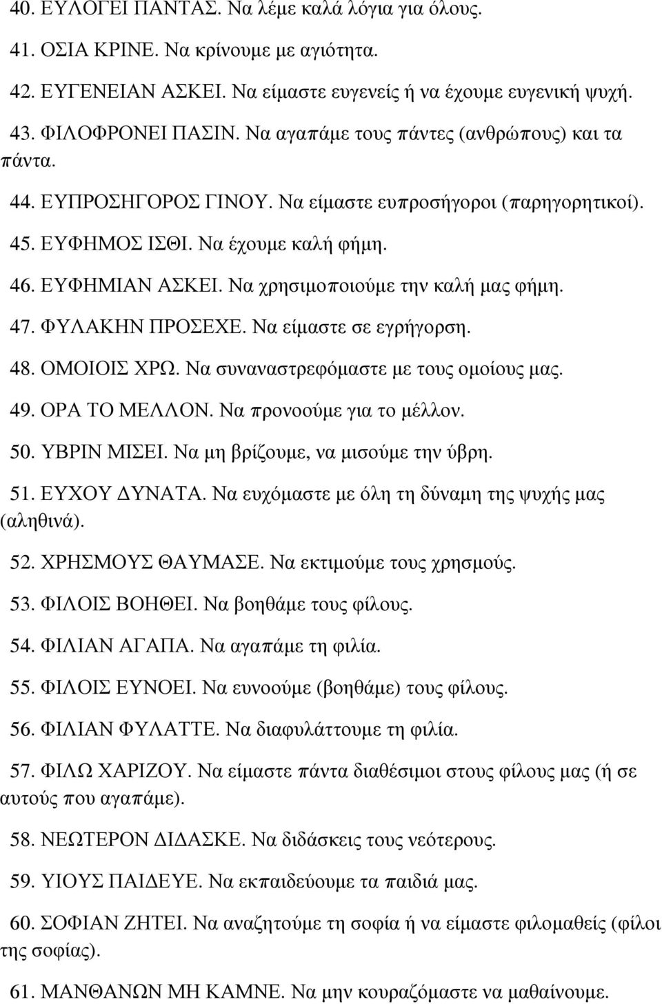 Να χρησιμοποιούμε την καλή μας φήμη. 47. ΦΥΛΑΚΗΝ ΠΡΟΣΕΧΕ. Να είμαστε σε εγρήγορση. 48. ΟΜΟΙΟΙΣ ΧΡΩ. Να συναναστρεφόμαστε με τους ομοίους μας. 49. ΟΡΑ ΤΟ ΜΕΛΛΟΝ. Να προνοούμε για το μέλλον. 50.